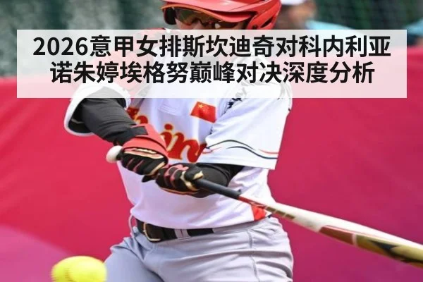 2026意甲女排斯坎迪奇对科内利亚诺朱婷埃格努巅峰对决深度分析