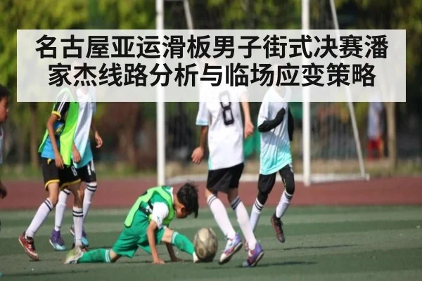 名古屋亚运滑板男子街式决赛潘家杰线路分析与临场应变策略