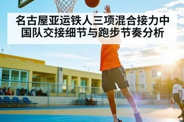 名古屋亚运铁人三项混合接力中国队交接细节与跑步节奏分析