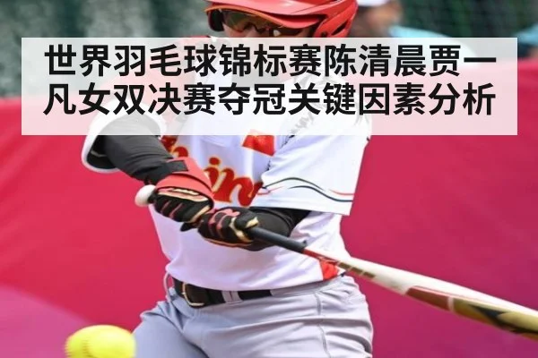 世界羽毛球锦标赛陈清晨贾一凡女双决赛夺冠关键因素分析