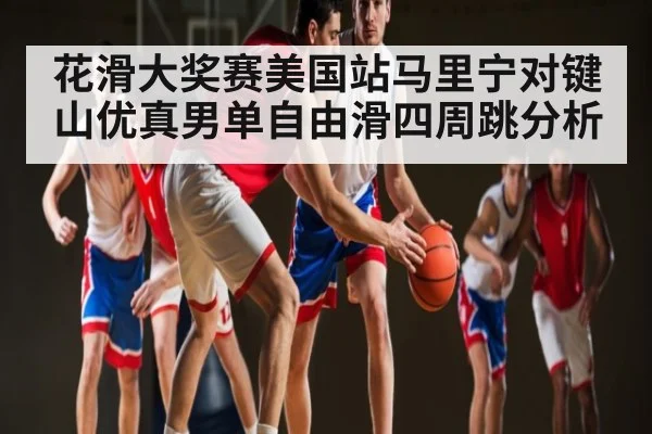 花滑大奖赛美国站马里宁对键山优真男单自由滑四周跳分析