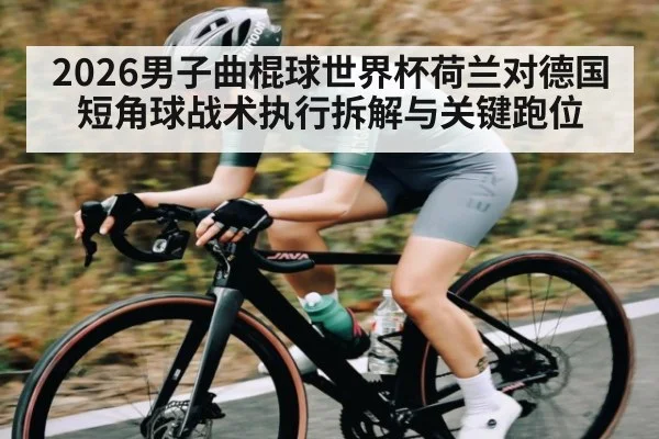 2026男子曲棍球世界杯荷兰对德国短角球战术执行拆解与关键跑位