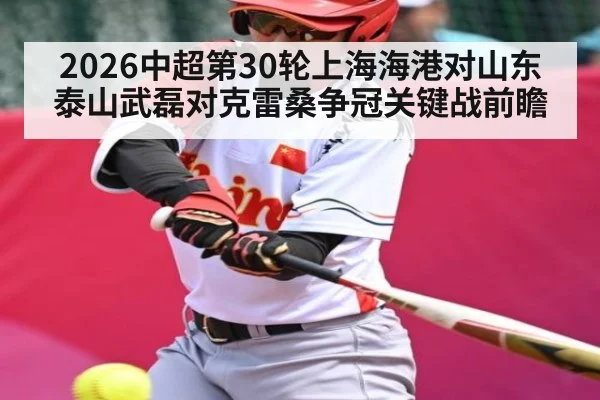 2026中超第30轮上海海港对山东泰山武磊对克雷桑争冠关键战前瞻